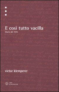 E così tutto vacilla. Diario del 1945 - Victor Klemperer - Libro Libri Scheiwiller 2010, Testi e ricerche | Libraccio.it