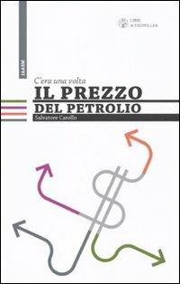 C'era una volta il prezzo del petrolio - Salvatore Carollo - Libro Libri Scheiwiller 2010, Internat. Alumni Ass. of Scuola Mattei | Libraccio.it