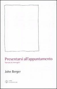 Presentarsi all'appuntamento. Narrare le immagini - John Berger - Libro Libri Scheiwiller 2010, L'arte e le arti | Libraccio.it