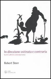 In direzione ostinata e contraria. Scritti sull'arte contemporanea - Robert Storr - Libro Libri Scheiwiller 2011, L'arte e le arti | Libraccio.it