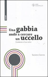 Una gabbia andò a cercare un uccello. L'ambiente e il suo valore - Luciano Canova - Libro Libri Scheiwiller 2011, Internat. Alumni Ass. of Scuola Mattei | Libraccio.it