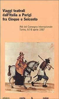 Viaggi teatrali dall'Italia a Parigi tra Cinque e Seicento  - Libro Costa & Nolan 1996, Atti dei convegni del CRUT | Libraccio.it