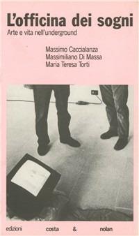 L' officina dei sogni. Arte e vita nell'underground - Massimo Caccialanza, Massimiliano Di Massa, M. Teresa Torti - Libro Costa & Nolan 1996, I turbamenti dell'arte | Libraccio.it