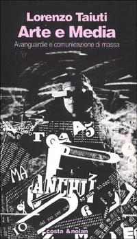 Arte e media. Avanguardie e comunicazione di massa - Lorenzo Taiuti - Libro Costa & Nolan 1996, I turbamenti dell'arte | Libraccio.it