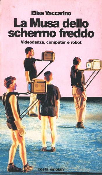 La musa dello schermo freddo. Videodanza, computer e robot - Elisa Vaccarino - Libro Costa & Nolan 1996, I turbamenti dell'arte | Libraccio.it