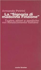 La Signoria di Madonna Finzione. Teatro, attori e poetiche nel Rinascimento italiano