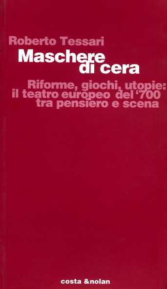 Maschere di cera. Riforme, giochi, utopie: il teatro europeo del '700 tra pensiero e scena - Roberto Tessari - Libro Costa & Nolan 1997, Studi di stor.del teatro e dello spettac. | Libraccio.it