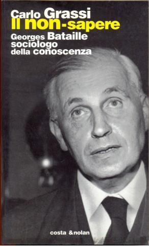 Il non-sapere. Georges Bataille sociologo della conoscenza - Carlo Grassi - Libro Costa & Nolan 1998, Riscontri | Libraccio.it