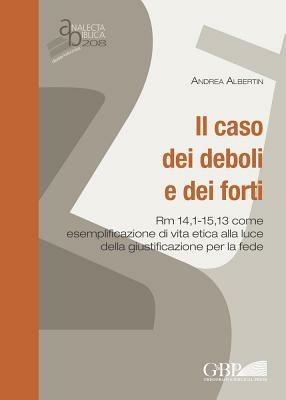 Il caso dei deboli e dei forti. Rm 14,1 - 15,13 come esemplificazione di vita etica alla luce della giustificazione per la fede - Andrea Albertin - Libro Pontificio Istituto Biblico 2015, Analecta Biblica | Libraccio.it