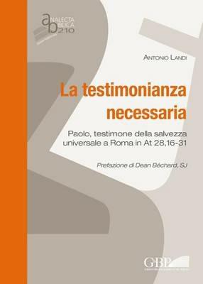 La testimonianza necessaria. Paolo, testimone della salvezza universale a Roma in AT 28, 16-31 - Antonio Landi - Libro Pontificio Istituto Biblico 2015, Analecta Biblica | Libraccio.it