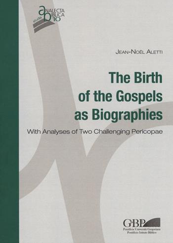 The birth of the gospels as biographies. With analyses of two challenging pericopae - Jean-Noël Aletti - Libro Pontificio Istituto Biblico 2017, Analecta Biblica Studia | Libraccio.it