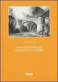 I ponti piemontesi. Progetti e cantieri - Luciano Re - Libro CELID 1999 | Libraccio.it