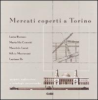 Mercati coperti a Torino. Progetti, realizzazioni e tecnologie ottocentesche - Luciano Re, Maurizio Lucat, Silvia Mantovani - Libro CELID 2000 | Libraccio.it