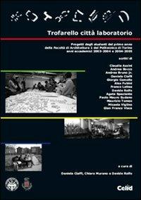 Trofarello città laboratorio. Progetti degli studenti del primo anno della Facoltà di Architettura 1 del Politecnico di Torino. Anni accademici 2003-2004 e 2004-2005  - Libro CELID 2006 | Libraccio.it