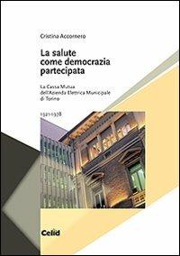 La salute come democrazia partecipata. La Cassa mutua dell'Azienda elettrica municipale di Torino 1921-1978 - Cristina Accornero - Libro CELID 2006 | Libraccio.it