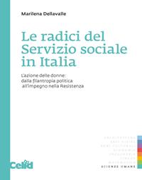 Le radici del servizio sociale in Italia. L'azione delle donne: dalla filantropia politica all'impegno nella Resistenza - Marilena Dellavalle - Libro CELID 2008 | Libraccio.it