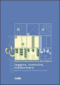 Leggere, costruire, trasformare. Appunti di composizione architettonica e urbana - Massimo Camasso, Silvia Gron, Elena Vigliocco - Libro CELID 2008 | Libraccio.it