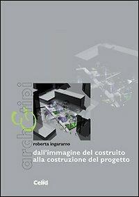 Dall'immagine del costruito alla costruzione del progetto - Roberta Ingaramo - Libro CELID 2009, Arch&tipi | Libraccio.it