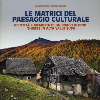 Le matrici del paesaggio culturale. Identità e memoria di un borgo alpino: Thures in alta valle Susa. Ediz. illustrata - Rosalba Ientile, Monica Naretto - Libro CELID 2013, Dentro l'architettura | Libraccio.it
