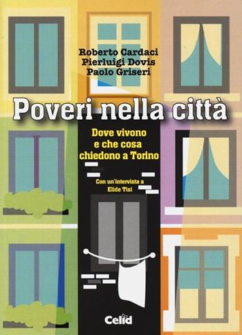 Poveri nella città. Dove vivono e che cosa chiedono a Torino - Roberto Cardaci, Pierluigi Dovis, Paolo Griseri - Libro CELID 2013 | Libraccio.it