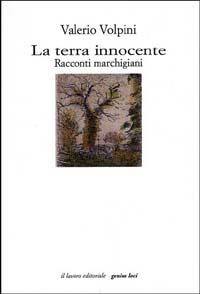 La terra innocente. Racconti marchigiani - Valerio Volpini - Libro Il Lavoro Editoriale 2002, Genius loci | Libraccio.it
