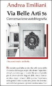 Via Belle Arti 56. Conversazione-autobiografia - Andrea Emiliani - Libro Il Lavoro Editoriale 2011 | Libraccio.it