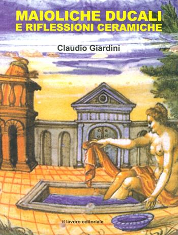 Maioliche ducali e riflessioni ceramiche  - Libro Il Lavoro Editoriale 2014 | Libraccio.it