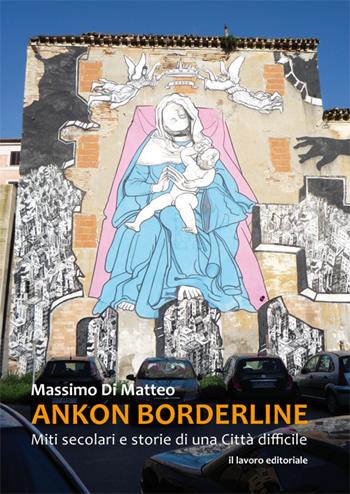 Ankon Borderline. Miti secolari e storie di una città difficile - Massimo Di Matteo - Libro Il Lavoro Editoriale 2015 | Libraccio.it