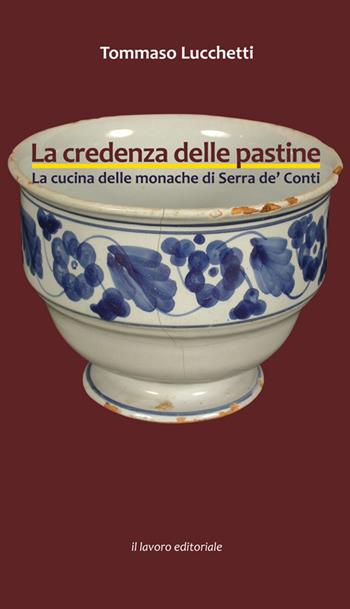 La credenza delle pastine. La cucina delle monache di Serra de' Conti - Tommaso Lucchetti - Libro Il Lavoro Editoriale 2015 | Libraccio.it