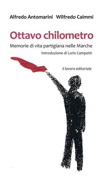 Ottavo chilometro. Memorie di vita partigiana nelle Marche - Alfredo Antomarini, Wilfredo Caimmi - Libro Il Lavoro Editoriale 2015 | Libraccio.it