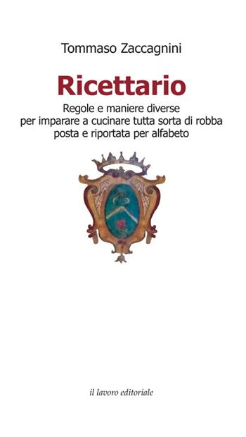 Ricettario. Regole e maniere diverse per imparare a cucinare tutta sorta di robba posta e riportata per alfabeto - Tommaso Zaccagnini - Libro Il Lavoro Editoriale 2015 | Libraccio.it