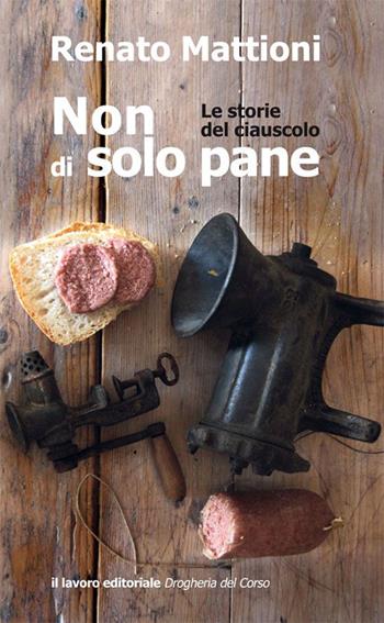 Non di solo pane. Le storie del ciauscolo - Renato Mattioni - Libro Il Lavoro Editoriale 2016 | Libraccio.it