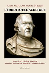 L' erudito e lo scultore. Amico Ricci e Fedele Bianchini, documenti, opere e artisti fra Marche e Roma dopo Canova