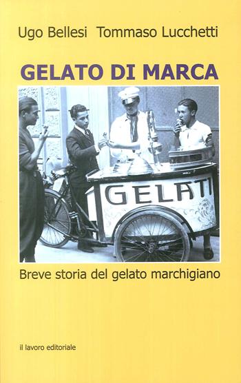 Gelato di marca. Breve storia del gelato marchigiano - Ugo Bellesi, Tommaso Lucchetti - Libro Il Lavoro Editoriale 2018 | Libraccio.it