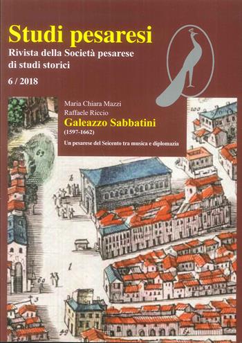 Studi pesaresi. Rivista della Società pesarese di studi storici (2018). Vol. 6: Galeazzo Sabbatini (1597-1662). Un pesarese del Seicento tra musica e diplomazia. - Raffaele Riccio, Maria Chiara Mazzi - Libro Il Lavoro Editoriale 2018 | Libraccio.it