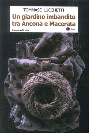 Un giardino imbandito tra Ancona e Macerata - Tommaso Lucchetti - Libro Il Lavoro Editoriale 2018 | Libraccio.it