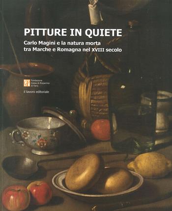 Pitture in quiete. Carlo Magini e la natura morta tra Marche e Romagna nel XVIII secolo. Ediz. illustrata - Claudio Giardini - Libro Il Lavoro Editoriale 2020 | Libraccio.it