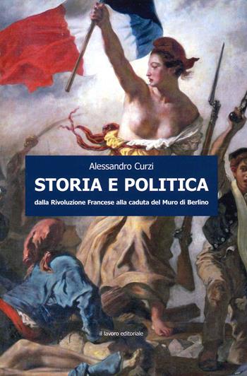 Storia e politica. Dalla Rivoluzione francese alla caduta del muro di Berlino - Alessandro Curzi - Libro Il Lavoro Editoriale 2021 | Libraccio.it