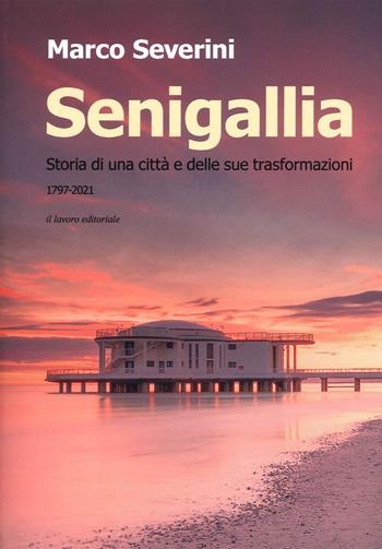 Senigallia. Storia di una città e delle sue trasformazioni (1797-2021) - Marco Severini - Libro Il Lavoro Editoriale 2021 | Libraccio.it