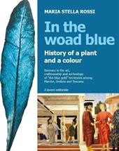 In the Woad Blue. History of a plant and a colour. Itinerary in the art, craftmanship and archaeology of «the blue gold» territories among Marche, Umbria and Toscana