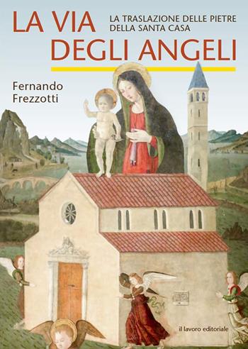 La via degli angeli. La traslazione delle pietre della Santa casa - Fernando Frezzotti - Libro Il Lavoro Editoriale 2023 | Libraccio.it