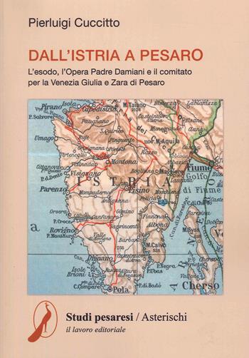 Dall'Istria a Pesaro. L'esodo, l'opera padre Damiani e il comitato per la Venezia Giulia e Zara di Pesaro - Pierluigi Cuccitto - Libro Il Lavoro Editoriale 2023 | Libraccio.it