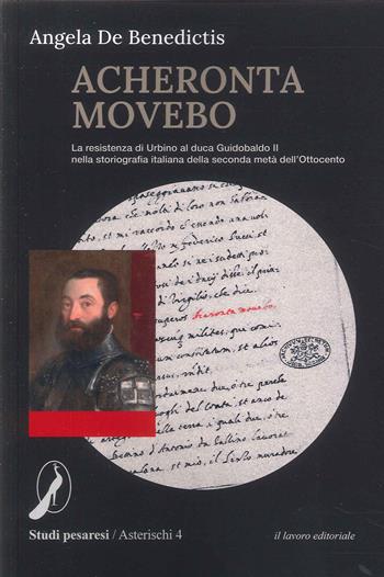 Acheronta movebo. La resistenza di Urbino al duca Guidobaldo II nella storiografia italiana della seconda metà dell'Ottocento - Angela De Benedictis - Libro Il Lavoro Editoriale 2023 | Libraccio.it