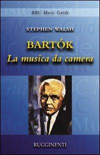 Bartók. La musica da camera - Stephen Walsh - Libro Rugginenti 2015, Guide musicali BBC | Libraccio.it