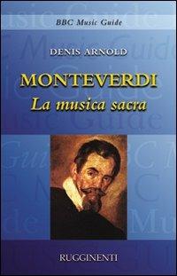 Monteverdi. La musica sacra - Denis Arnold - Libro Rugginenti 2015, Guide musicali BBC | Libraccio.it