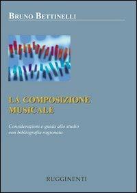 La composizione musicale. Considerazioni e guida allo studio con bibliografia ragionata - Bruno Bettinelli - Libro Rugginenti 2015 | Libraccio.it