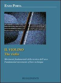 Il violino. Movimenti fondamentali della tecnica dell'arco. Ediz. italiana e inglese - Enzo Porta - Libro Rugginenti 2015, Monografie e storia musicale | Libraccio.it