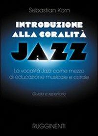 Introduzione alla coralità jazz. La vocalità jazz come mezzo d'educazione musicale e corale. Guida e repertorio - Sebastian Korn - Libro Rugginenti 2015 | Libraccio.it