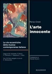 L'arte innocente. Le vie eccentriche della musica contemporanea italiana. Con CD-ROM - Renzo Cresti - Libro Rugginenti 2015 | Libraccio.it