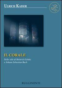 Il corale. Nello stile di Heinrich Schütz e Johann Sebastian Bach - Ulrich Kaiser - Libro Rugginenti 2015 | Libraccio.it